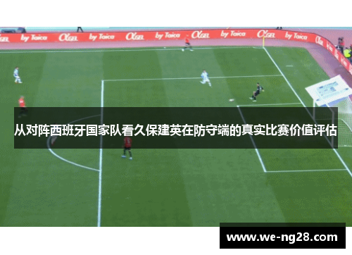 从对阵西班牙国家队看久保建英在防守端的真实比赛价值评估