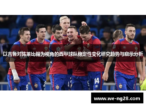 以吉鲁对阵莱比锡为视角的西甲球队稳定性变化研究趋势与启示分析