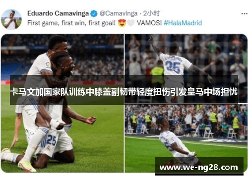 卡马文加国家队训练中膝盖副韧带轻度扭伤引发皇马中场担忧