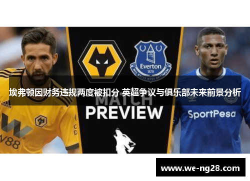 埃弗顿因财务违规两度被扣分 英超争议与俱乐部未来前景分析