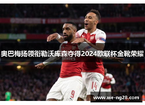 奥巴梅扬领衔勒沃库森夺得2024欧联杯金靴荣耀