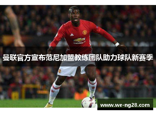 曼联官方宣布范尼加盟教练团队助力球队新赛季